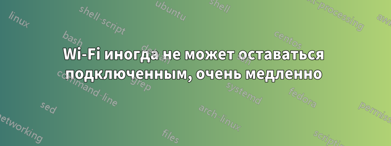 Wi-Fi иногда не может оставаться подключенным, очень медленно