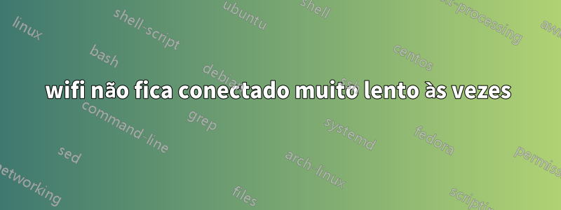 wifi não fica conectado muito lento às vezes
