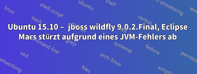 Ubuntu 15.10 – jboss wildfly 9.0.2.Final, Eclipse Mars stürzt aufgrund eines JVM-Fehlers ab