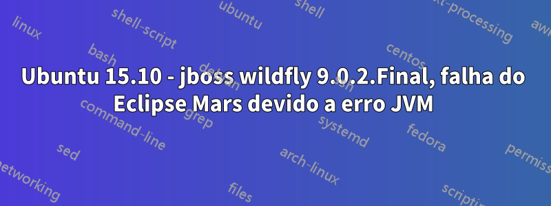 Ubuntu 15.10 - jboss wildfly 9.0.2.Final, falha do Eclipse Mars devido a erro JVM