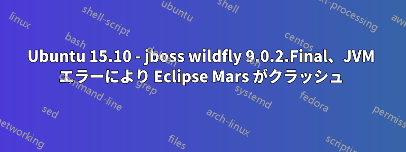 Ubuntu 15.10 - jboss wildfly 9.0.2.Final、JVM エラーにより Eclipse Mars がクラッシュ