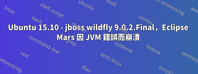Ubuntu 15.10 - jboss wildfly 9.0.2.Final，Eclipse Mars 因 JVM 錯誤而崩潰