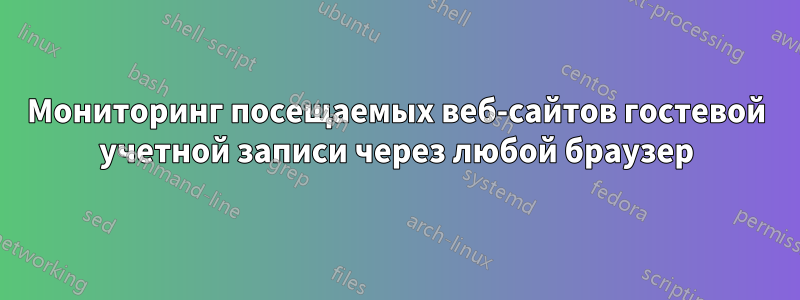 Мониторинг посещаемых веб-сайтов гостевой учетной записи через любой браузер
