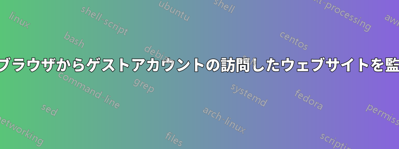 任意のブラウザからゲストアカウントの訪問したウェブサイトを監視する