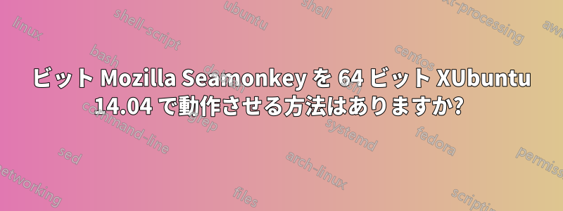 32 ビット Mozilla Seamonkey を 64 ビット XUbuntu 14.04 で動作させる方法はありますか?