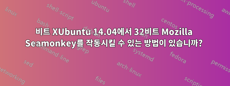 64비트 XUbuntu 14.04에서 32비트 Mozilla Seamonkey를 작동시킬 수 있는 방법이 있습니까?