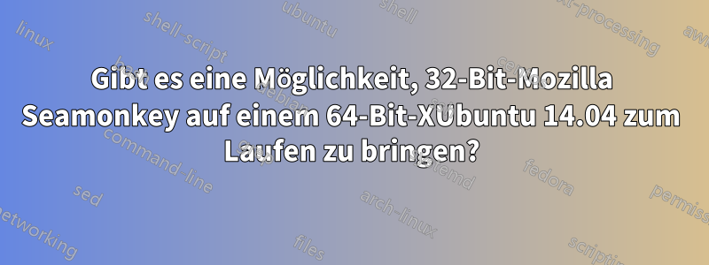 Gibt es eine Möglichkeit, 32-Bit-Mozilla Seamonkey auf einem 64-Bit-XUbuntu 14.04 zum Laufen zu bringen?