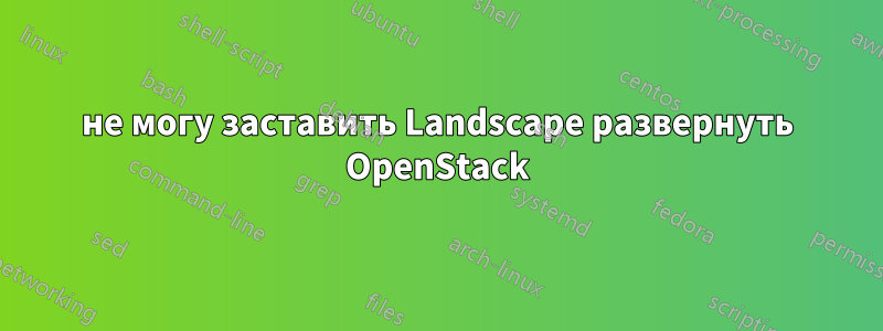 не могу заставить Landscape развернуть OpenStack