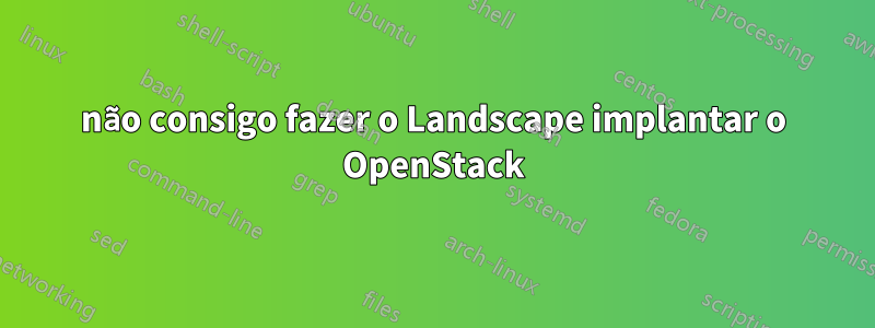 não consigo fazer o Landscape implantar o OpenStack