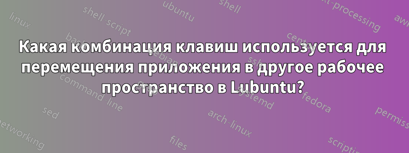 Какая комбинация клавиш используется для перемещения приложения в другое рабочее пространство в Lubuntu?