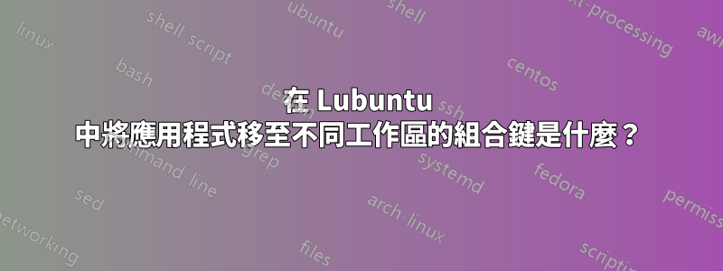 在 Lubuntu 中將應用程式移至不同工作區的組合鍵是什麼？