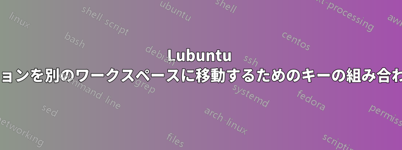 Lubuntu でアプリケーションを別のワークスペースに移動するためのキーの組み合わせは何ですか?