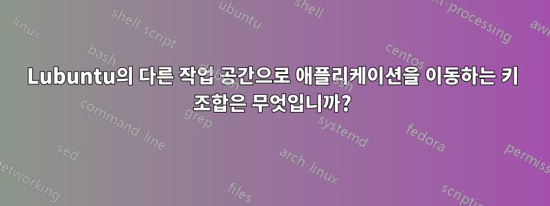Lubuntu의 다른 작업 공간으로 애플리케이션을 이동하는 키 조합은 무엇입니까?