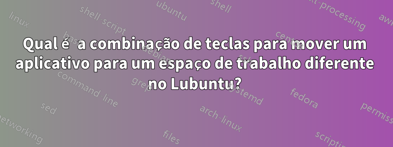 Qual é a combinação de teclas para mover um aplicativo para um espaço de trabalho diferente no Lubuntu?