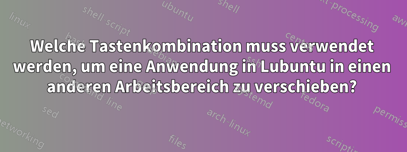 Welche Tastenkombination muss verwendet werden, um eine Anwendung in Lubuntu in einen anderen Arbeitsbereich zu verschieben?