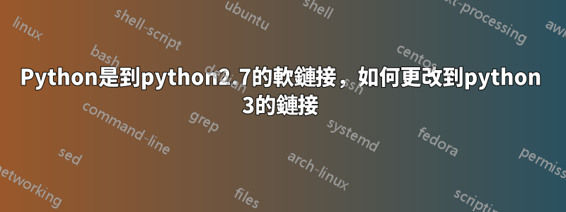 Python是到python2.7的軟鏈接，如何更改到python 3的鏈接