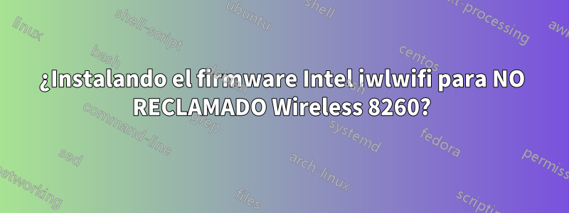 ¿Instalando el firmware Intel iwlwifi para NO RECLAMADO Wireless 8260?