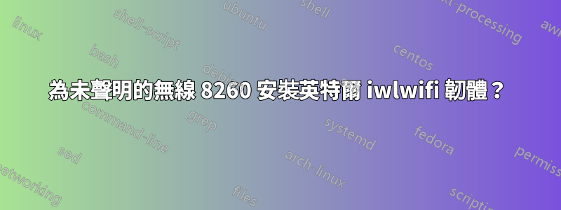 為未聲明的無線 8260 安裝英特爾 iwlwifi 韌體？