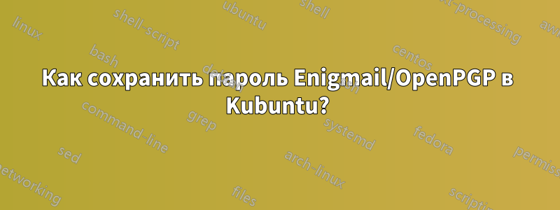 Как сохранить пароль Enigmail/OpenPGP в Kubuntu?