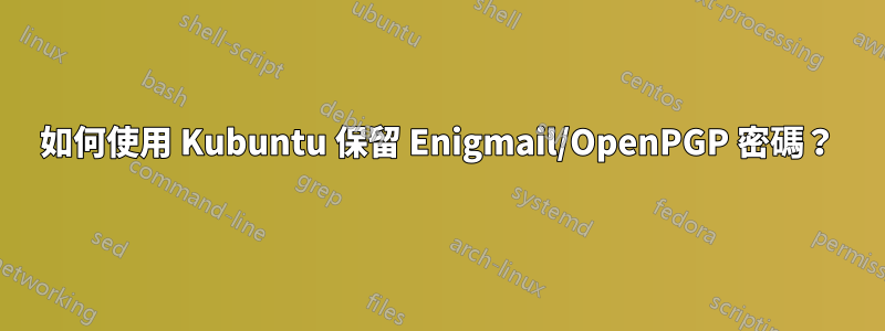 如何使用 Kubuntu 保留 Enigmail/OpenPGP 密碼？