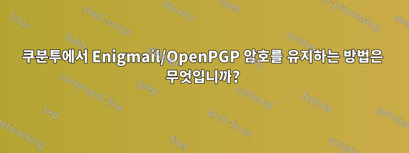 쿠분투에서 Enigmail/OpenPGP 암호를 유지하는 방법은 무엇입니까?