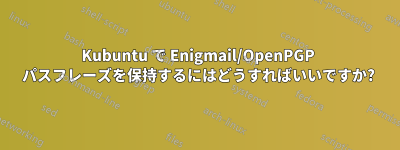 Kubuntu で Enigmail/OpenPGP パスフレーズを保持するにはどうすればいいですか?