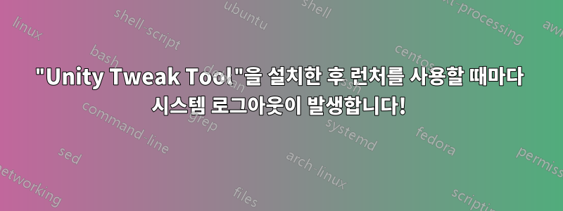 "Unity Tweak Tool"을 설치한 후 런처를 사용할 때마다 시스템 로그아웃이 발생합니다!