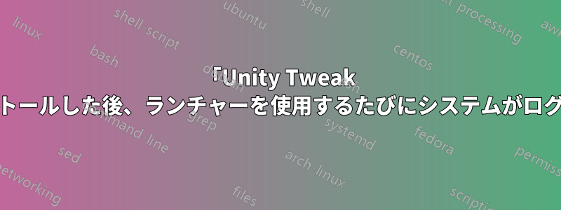 「Unity Tweak Tool」をインストールした後、ランチャーを使用するたびにシステムがログアウトします。