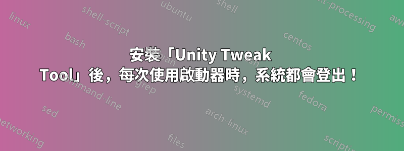 安裝「Unity Tweak Tool」後，每次使用啟動器時，系統都會登出！