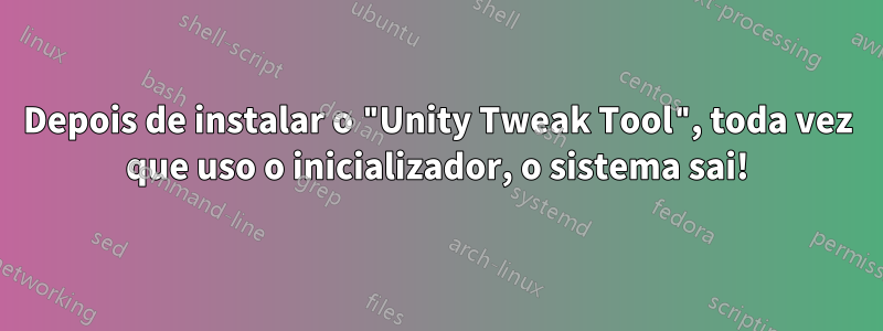 Depois de instalar o "Unity Tweak Tool", toda vez que uso o inicializador, o sistema sai!