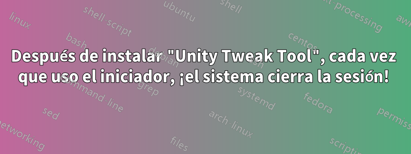 Después de instalar "Unity Tweak Tool", cada vez que uso el iniciador, ¡el sistema cierra la sesión!