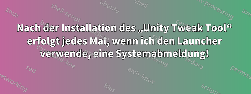 Nach der Installation des „Unity Tweak Tool“ erfolgt jedes Mal, wenn ich den Launcher verwende, eine Systemabmeldung!