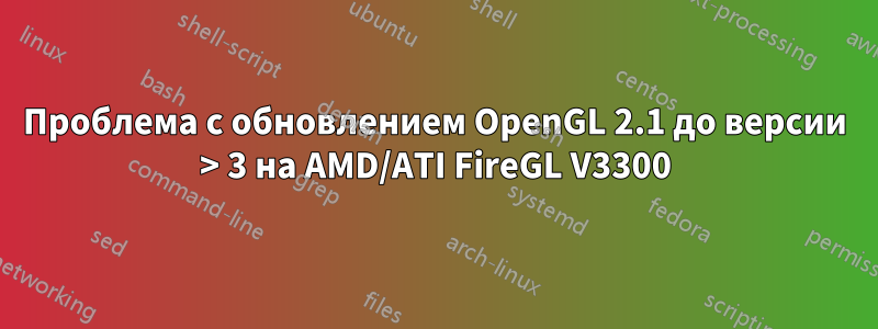 Проблема с обновлением OpenGL 2.1 до версии > 3 на AMD/ATI FireGL V3300