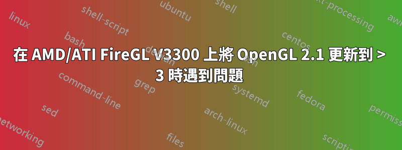 在 AMD/ATI FireGL V3300 上將 OpenGL 2.1 更新到 > 3 時遇到問題