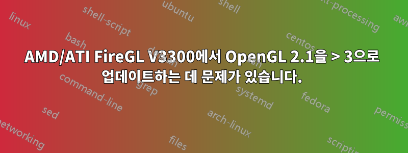 AMD/ATI FireGL V3300에서 OpenGL 2.1을 > 3으로 업데이트하는 데 문제가 있습니다.