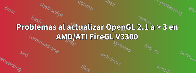 Problemas al actualizar OpenGL 2.1 a > 3 en AMD/ATI FireGL V3300