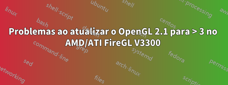 Problemas ao atualizar o OpenGL 2.1 para > 3 no AMD/ATI FireGL V3300