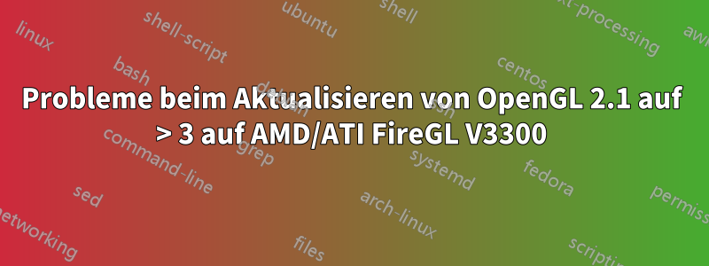 Probleme beim Aktualisieren von OpenGL 2.1 auf > 3 auf AMD/ATI FireGL V3300