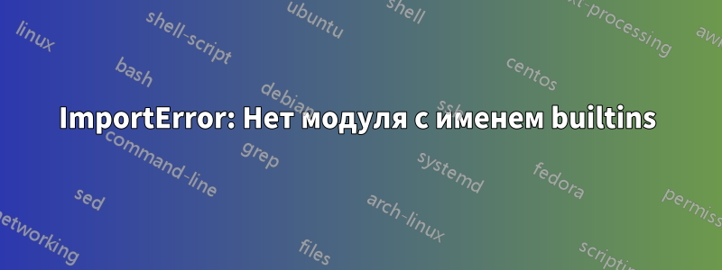 ImportError: Нет модуля с именем builtins
