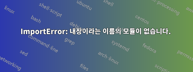 ImportError: 내장이라는 이름의 모듈이 없습니다.