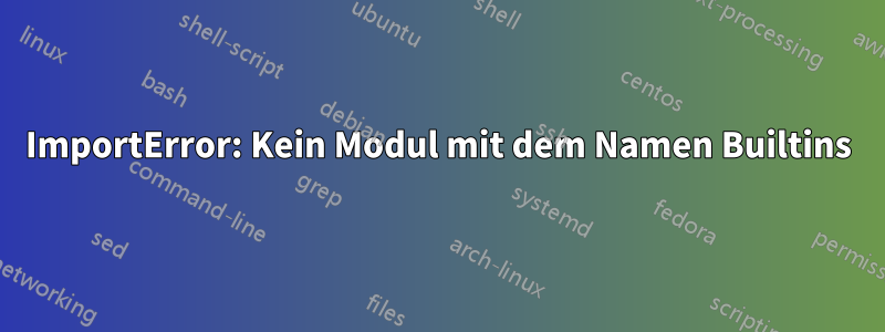 ImportError: Kein Modul mit dem Namen Builtins