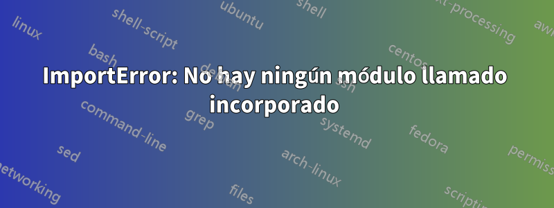 ImportError: No hay ningún módulo llamado incorporado