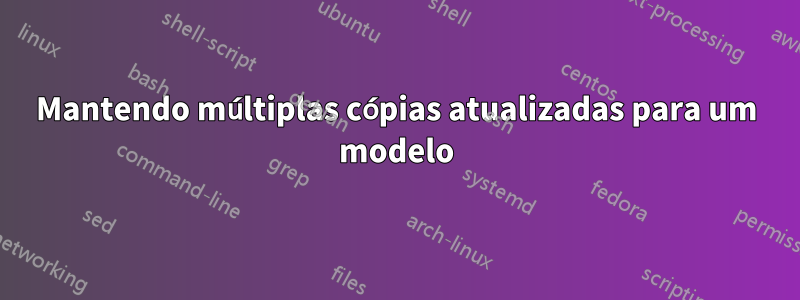 Mantendo múltiplas cópias atualizadas para um modelo