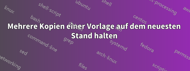 Mehrere Kopien einer Vorlage auf dem neuesten Stand halten