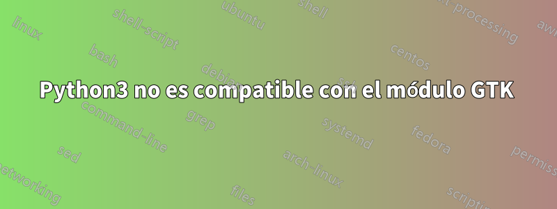 Python3 no es compatible con el módulo GTK