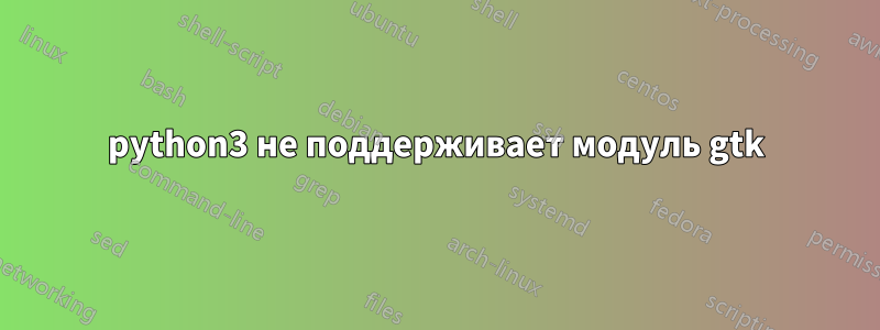 python3 не поддерживает модуль gtk