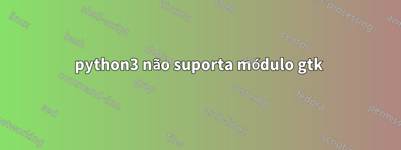 python3 não suporta módulo gtk
