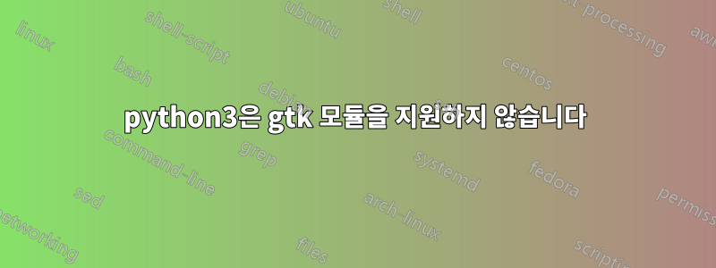 python3은 gtk 모듈을 지원하지 않습니다
