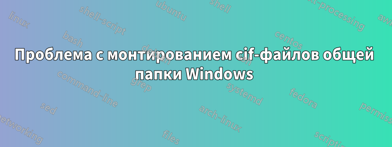 Проблема с монтированием cif-файлов общей папки Windows