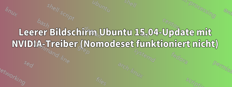 Leerer Bildschirm Ubuntu 15.04-Update mit NVIDIA-Treiber (Nomodeset funktioniert nicht)